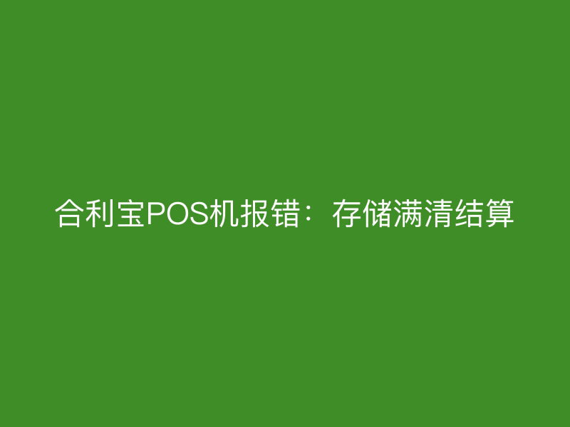 屹掌柜POS机报错：存储满清结算